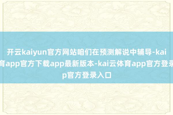 开云kaiyun官方网站咱们在预测解说中辅导-kai云体育app官方下载app最新版本-kai云体育app官方登录入口