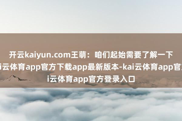 开云kaiyun.com　　王萌：咱们起始需要了解一下科创板-kai云体育app官方下载app最新版本-kai云体育app官方登录入口