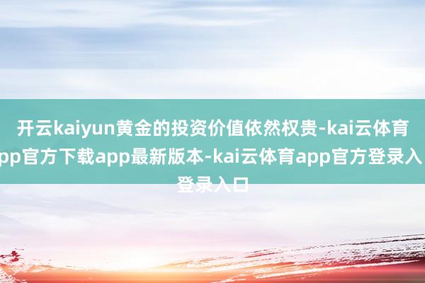 开云kaiyun黄金的投资价值依然权贵-kai云体育app官方下载app最新版本-kai云体育app官方登录入口