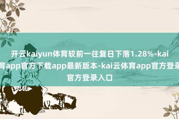 开云kaiyun体育较前一往复日下落1.28%-kai云体育app官方下载app最新版本-kai云体育app官方登录入口