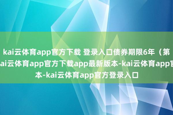 kai云体育app官方下载 登录入口债券期限6年(第一年0.4%-kai云体育app官方下载app最新版本-kai云体育app官方登录入口
