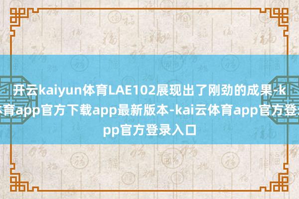 开云kaiyun体育LAE102展现出了刚劲的成果-kai云体育app官方下载app最新版本-kai云体育app官方登录入口