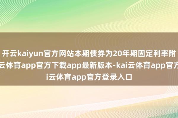 开云kaiyun官方网站本期债券为20年期固定利率附息债-kai云体育app官方下载app最新版本-kai云体育app官方登录入口