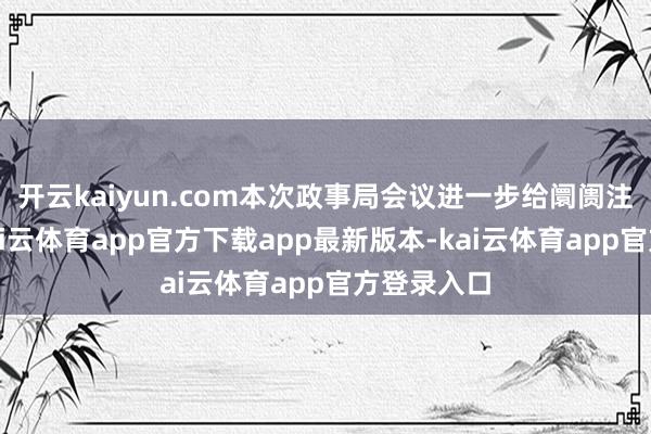 开云kaiyun.com本次政事局会议进一步给阛阓注入信心-kai云体育app官方下载app最新版本-kai云体育app官方登录入口