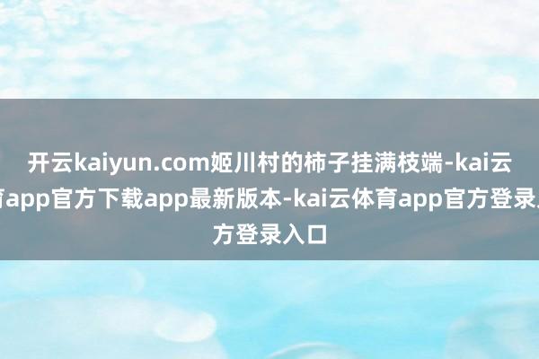 开云kaiyun.com姬川村的柿子挂满枝端-kai云体育app官方下载app最新版本-kai云体育app官方登录入口