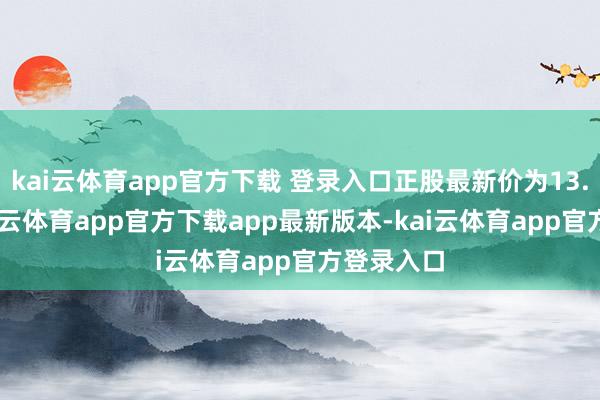 kai云体育app官方下载 登录入口正股最新价为13.12元-kai云体育app官方下载app最新版本-kai云体育app官方登录入口