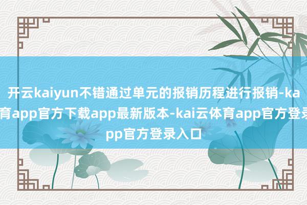 开云kaiyun不错通过单元的报销历程进行报销-kai云体育app官方下载app最新版本-kai云体育app官方登录入口