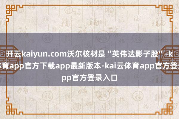 开云kaiyun.com沃尔核材是“英伟达影子股”-kai云体育app官方下载app最新版本-kai云体育app官方登录入口