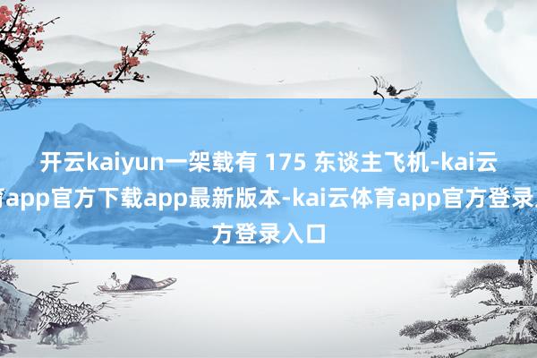开云kaiyun一架载有 175 东谈主飞机-kai云体育app官方下载app最新版本-kai云体育app官方登录入口