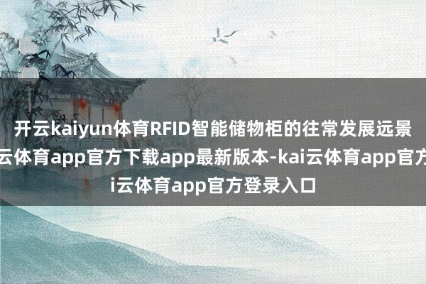 开云kaiyun体育RFID智能储物柜的往常发展远景强大-kai云体育app官方下载app最新版本-kai云体育app官方登录入口