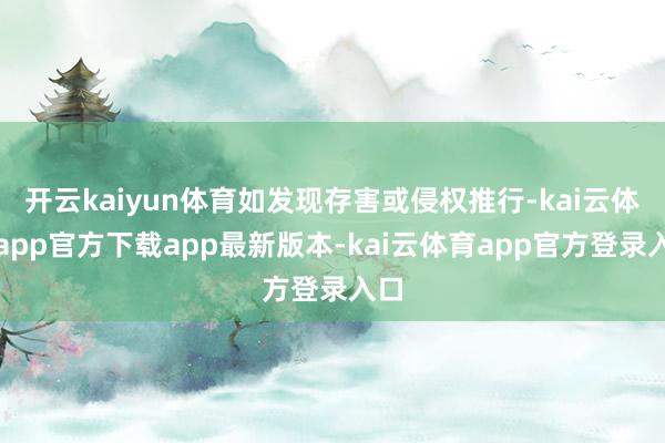 开云kaiyun体育如发现存害或侵权推行-kai云体育app官方下载app最新版本-kai云体育app官方登录入口