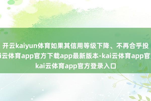 开云kaiyun体育如果其信用等级下降、不再合乎投资表率-kai云体育app官方下载app最新版本-kai云体育app官方登录入口