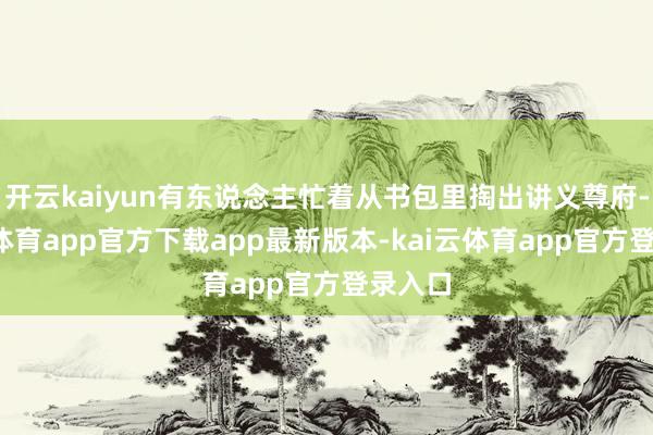 开云kaiyun有东说念主忙着从书包里掏出讲义尊府-kai云体育app官方下载app最新版本-kai云体育app官方登录入口