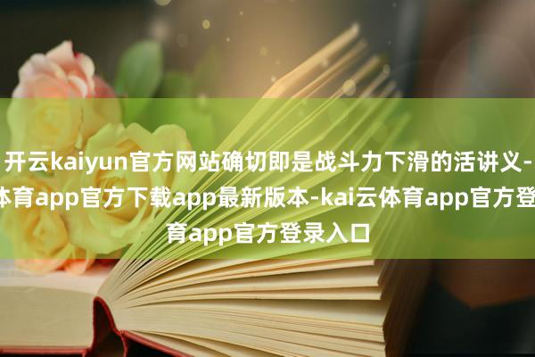开云kaiyun官方网站确切即是战斗力下滑的活讲义-kai云体育app官方下载app最新版本-kai云体育app官方登录入口