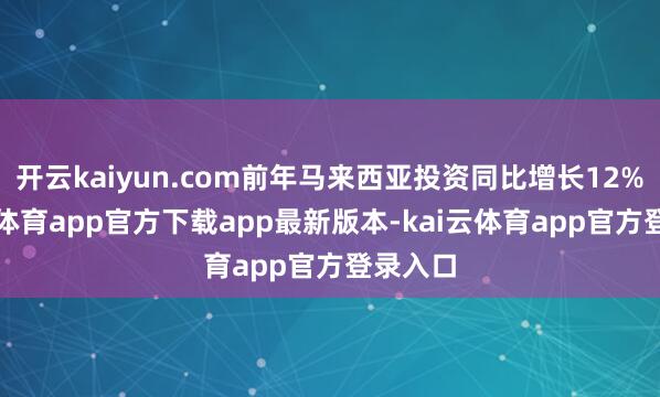 开云kaiyun.com前年马来西亚投资同比增长12%-kai云体育app官方下载app最新版本-kai云体育app官方登录入口