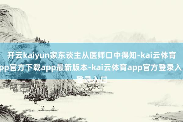 开云kaiyun家东谈主从医师口中得知-kai云体育app官方下载app最新版本-kai云体育app官方登录入口