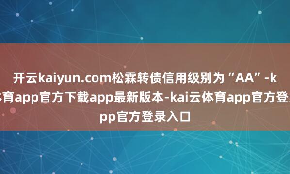 开云kaiyun.com松霖转债信用级别为“AA”-kai云体育app官方下载app最新版本-kai云体育app官方登录入口