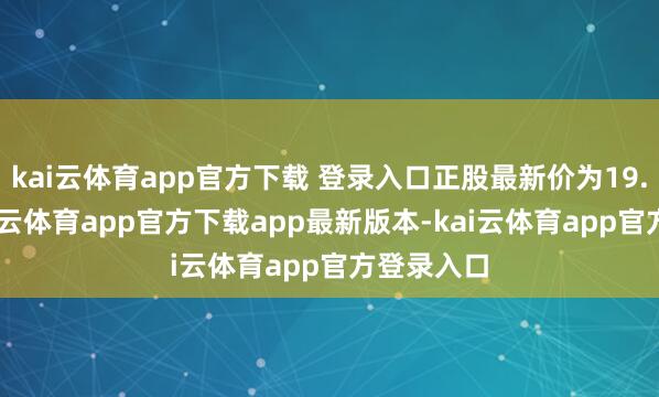 kai云体育app官方下载 登录入口正股最新价为19.18元-kai云体育app官方下载app最新版本-kai云体育app官方登录入口