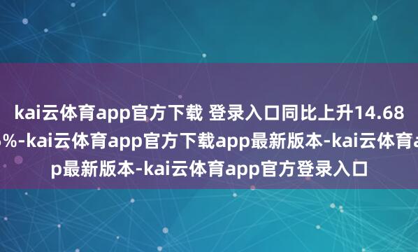 kai云体育app官方下载 登录入口同比上升14.68%；欠债率12.15%-kai云体育app官方下载app最新版本-kai云体育app官方登录入口