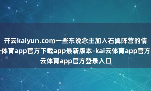 开云kaiyun.com一些东说念主加入右翼阵营的情况-kai云体育app官方下载app最新版本-kai云体育app官方登录入口