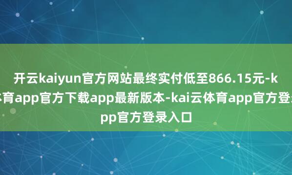 开云kaiyun官方网站最终实付低至866.15元-kai云体育app官方下载app最新版本-kai云体育app官方登录入口