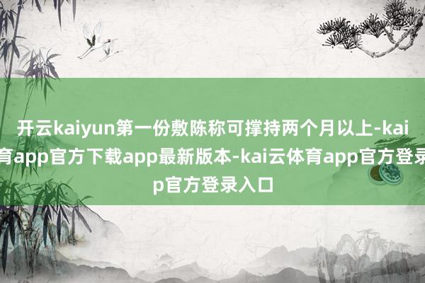 开云kaiyun第一份敷陈称可撑持两个月以上-kai云体育app官方下载app最新版本-kai云体育app官方登录入口