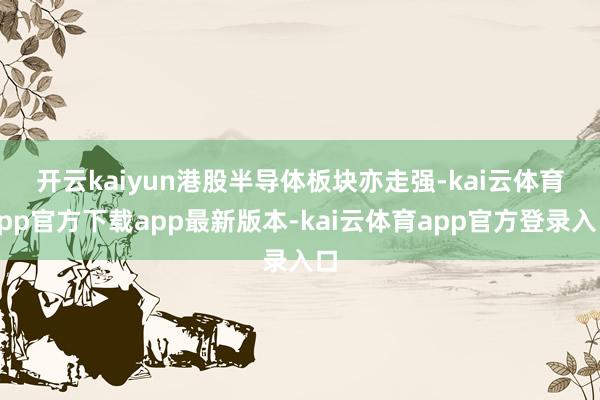 开云kaiyun　　港股半导体板块亦走强-kai云体育app官方下载app最新版本-kai云体育app官方登录入口