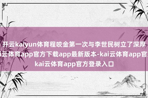 开云kaiyun体育程咬金第一次与李世民树立了深厚的联系-kai云体育app官方下载app最新版本-kai云体育app官方登录入口