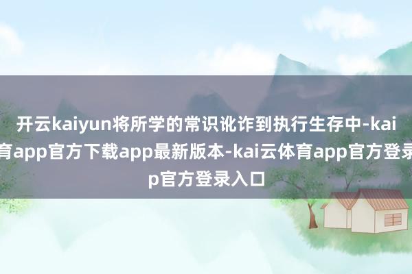 开云kaiyun将所学的常识讹诈到执行生存中-kai云体育app官方下载app最新版本-kai云体育app官方登录入口