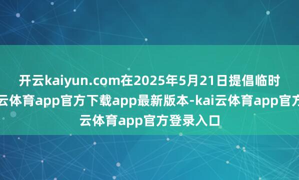 开云kaiyun.com在2025年5月21日提倡临时提案-kai云体育app官方下载app最新版本-kai云体育app官方登录入口