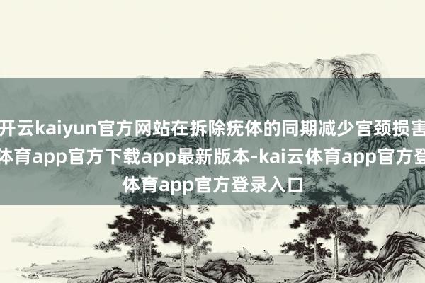 开云kaiyun官方网站在拆除疣体的同期减少宫颈损害-kai云体育app官方下载app最新版本-kai云体育app官方登录入口