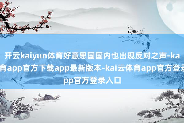 开云kaiyun体育好意思国国内也出现反对之声-kai云体育app官方下载app最新版本-kai云体育app官方登录入口