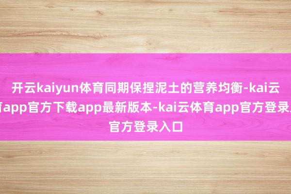 开云kaiyun体育同期保捏泥土的营养均衡-kai云体育app官方下载app最新版本-kai云体育app官方登录入口