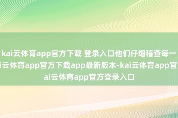 kai云体育app官方下载 登录入口他们仔细稽查每一处管谈-kai云体育app官方下载app最新版本-kai云体育app官方登录入口