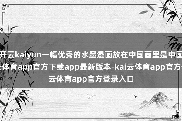 开云kaiyun一幅优秀的水墨漫画放在中国画里是中国画-kai云体育app官方下载app最新版本-kai云体育app官方登录入口