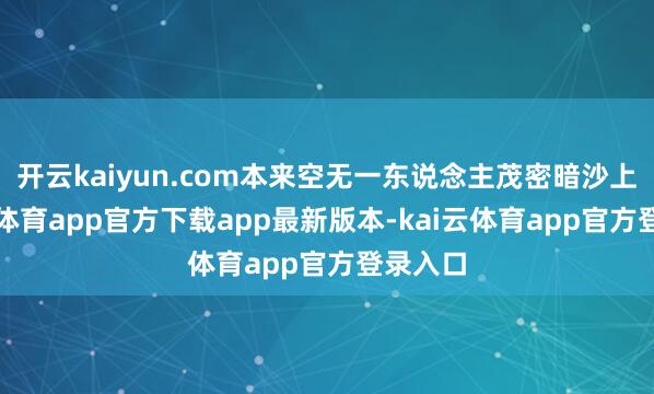 开云kaiyun.com本来空无一东说念主茂密暗沙上-kai云体育app官方下载app最新版本-kai云体育app官方登录入口