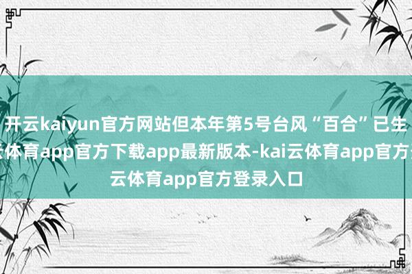 开云kaiyun官方网站但本年第5号台风“百合”已生成-kai云体育app官方下载app最新版本-kai云体育app官方登录入口