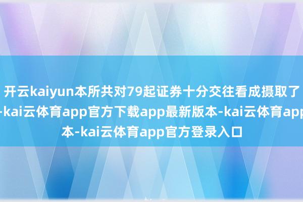 开云kaiyun本所共对79起证券十分交往看成摄取了自律监管法子-kai云体育app官方下载app最新版本-kai云体育app官方登录入口