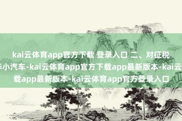 kai云体育app官方下载 登录入口 　　二、对征税东谈主销售二手超豪华小汽车-kai云体育app官方下载app最新版本-kai云体育app官方登录入口