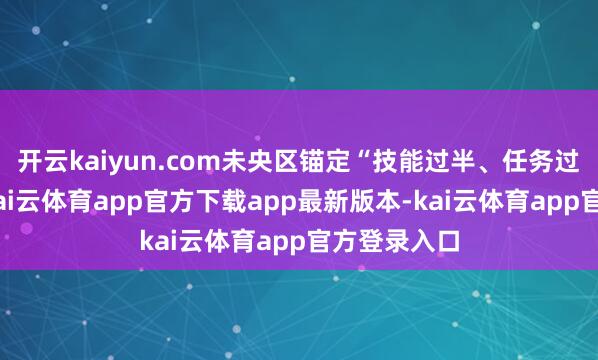 开云kaiyun.com未央区锚定“技能过半、任务过半”方向-kai云体育app官方下载app最新版本-kai云体育app官方登录入口