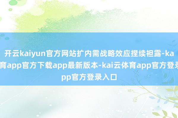 开云kaiyun官方网站扩内需战略效应捏续袒露-kai云体育app官方下载app最新版本-kai云体育app官方登录入口