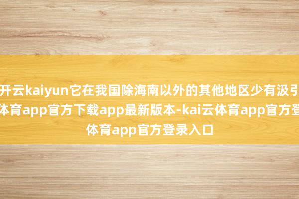 开云kaiyun它在我国除海南以外的其他地区少有汲引-kai云体育app官方下载app最新版本-kai云体育app官方登录入口