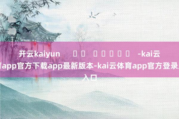 开云kaiyun      		  					  -kai云体育app官方下载app最新版本-kai云体育app官方登录入口