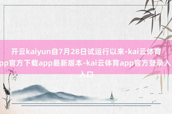 开云kaiyun　　自7月28日试运行以来-kai云体育app官方下载app最新版本-kai云体育app官方登录入口