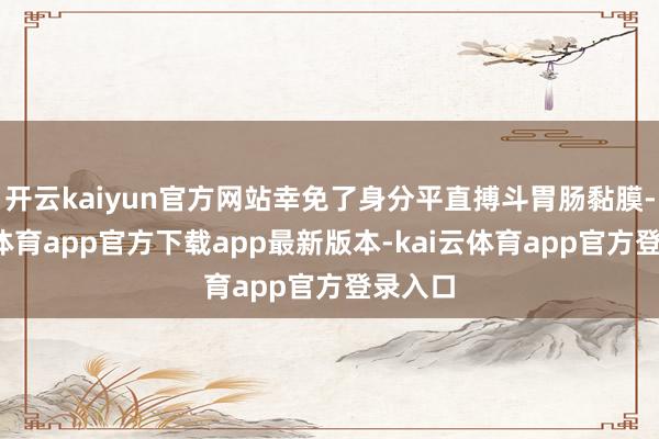 开云kaiyun官方网站幸免了身分平直搏斗胃肠黏膜-kai云体育app官方下载app最新版本-kai云体育app官方登录入口