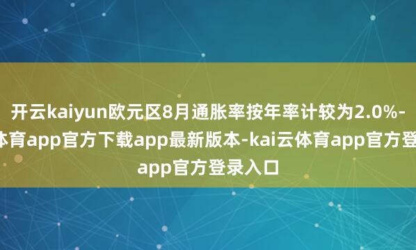 开云kaiyun欧元区8月通胀率按年率计较为2.0%-kai云体育app官方下载app最新版本-kai云体育app官方登录入口