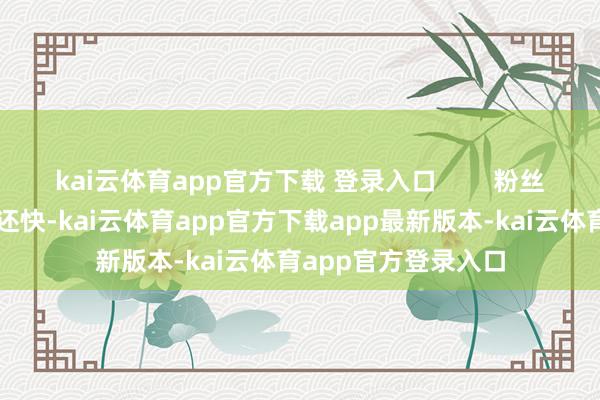 kai云体育app官方下载 登录入口        粉丝掉得比双十一退货还快-kai云体育app官方下载app最新版本-kai云体育app官方登录入口