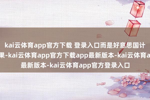 kai云体育app官方下载 登录入口而是好意思国计谋刻意为之的恶果-kai云体育app官方下载app最新版本-kai云体育app官方登录入口