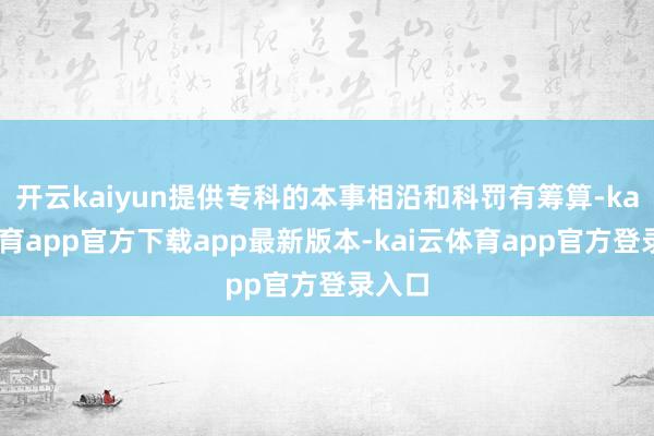 开云kaiyun提供专科的本事相沿和科罚有筹算-kai云体育app官方下载app最新版本-kai云体育app官方登录入口