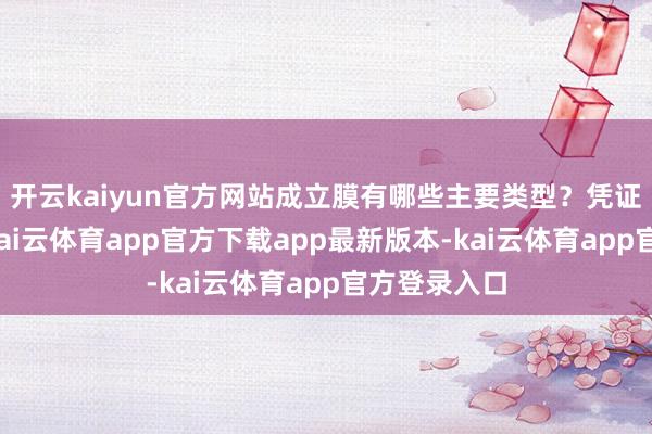开云kaiyun官方网站成立膜有哪些主要类型？凭证功能各别-kai云体育app官方下载app最新版本-kai云体育app官方登录入口
